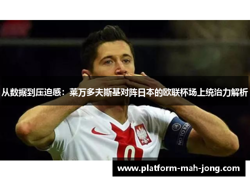 从数据到压迫感：莱万多夫斯基对阵日本的欧联杯场上统治力解析