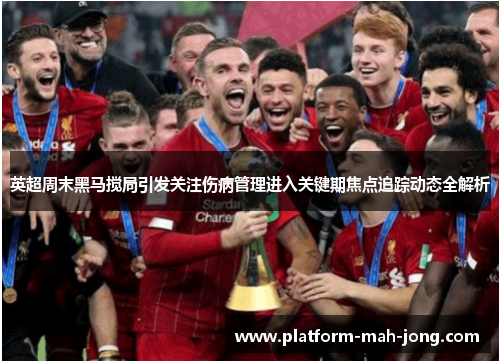英超周末黑马搅局引发关注伤病管理进入关键期焦点追踪动态全解析