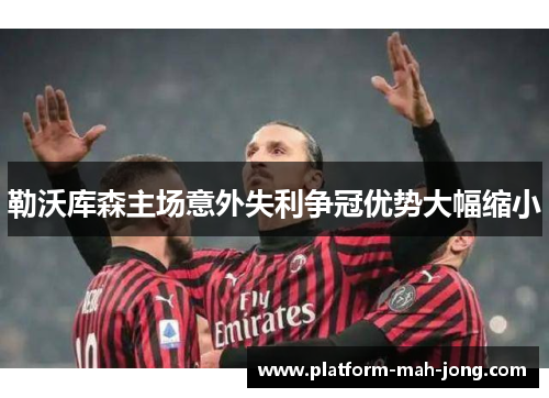 勒沃库森主场意外失利争冠优势大幅缩小