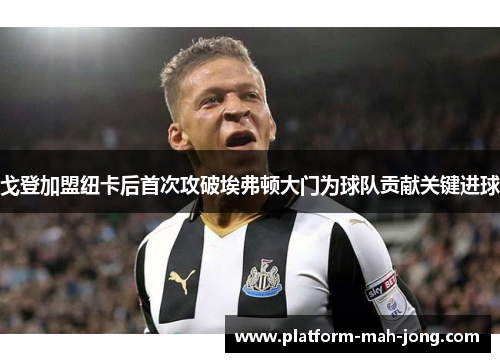 戈登加盟纽卡后首次攻破埃弗顿大门为球队贡献关键进球