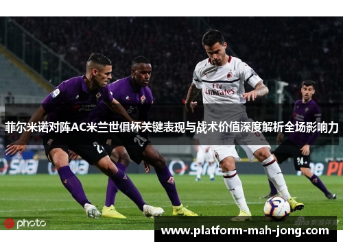 菲尔米诺对阵AC米兰世俱杯关键表现与战术价值深度解析全场影响力