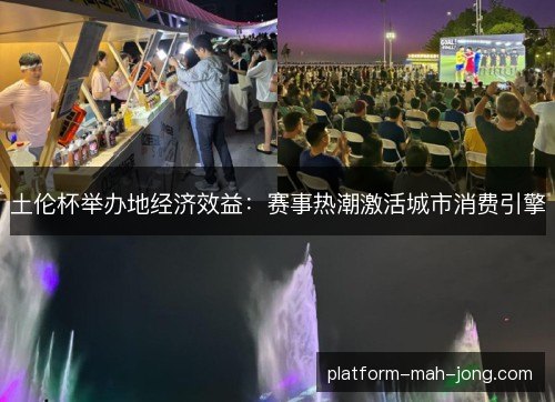 土伦杯举办地经济效益：赛事热潮激活城市消费引擎